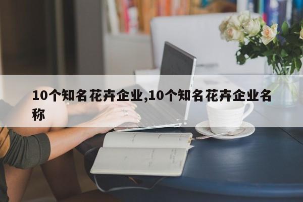 10个知名花卉企业,10个知名花卉企业名称