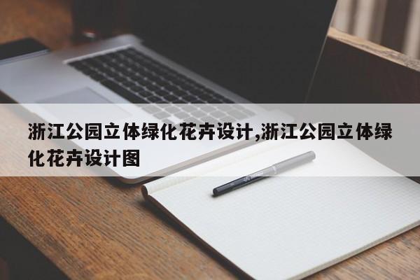 浙江公园立体绿化花卉设计,浙江公园立体绿化花卉设计图